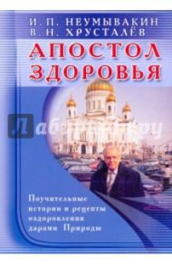 Апостол здоровья. Поучительные истории и рецепты оздоровления дарами Природы / Неумывакин Иван Павлович, Хрусталев Владимир Николаевич