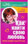 Как найти свою любовь. Советы первой  свахи России / Сябитова Роза Раифовна