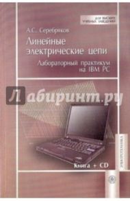 Линейные электрические цепи. Лабораторный  практикум на IBM PC. Учебное пособие (+CD) / Серебряков Александр Сергеевич