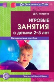 Игровые занятия с детьми 2-3 лет. Методическое пособие. ФГОС ДО / Колдина Дарья Николаевна