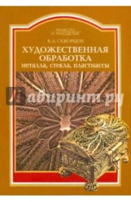 Художественная обработка металла, стекла, пластмассы / Скворцов Константин Алексеевич