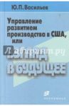 Управление развитием производства в США / Васильев Юрий Петрович