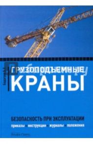 Грузоподъемные краны. Безопасность при эксплуатации. Приказы, акты, протоколы, журналы, паспорта / Бадагуев Булат Тимофеевич