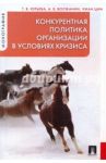 Конкурентная политика организации в условиях кризиса / Юрьева Татьяна Владимировна, Волжанин Александр Вячеславович, Чжан Цин