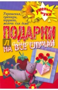 Подарки на все случаи жизни. Украшения, сувениры, игрушки, мелочи для дома / Плотникова Татьяна Федоровна