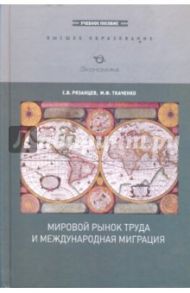 Мировой рынок труда и международная миграция / Рязанцев Сергей Васильевич, Ткаченко Марина Федоровна