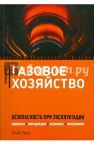 Газовое хозяйство: Безопасность при эксплуатации. Приказы, инструкции, журналы, положения... / Бадагуев Булат Тимофеевич