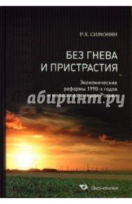 Без гнева и пристрастия. Экономические реформы 1990-х годов и их последствия для России / Симонян Ренальд Хикарович