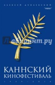 Каннский фестиваль: 1939-2010 / Дунаевский Алексей Львович