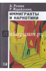 Иммигранты и наркотики (демографический, статистический и культурный анализ) / Резник Александр, Израйловиц Ричард