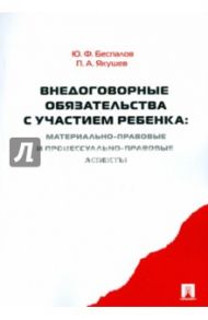 Внедоговорные обязательства с участием ребенка. Материально-правовые и процессуально-прав. аспекты / Беспалов Юрий Федорович, Якушев Павел Алексеевич