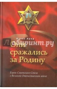 Они сражались за Родину. Евреи Советского Союза в Великой Отечественной войне / Ицхак Арад