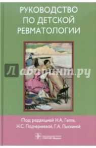 Руководство по детской ревматологии (+CD) / Геппе Наталья Анатольевна, Лыскина Галина Афанасьевна, Подчерняева Надежда Степановна