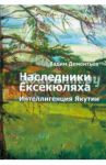 Наследники Ексекюляха. Интеллигенция Якутии / Дементьев Вадим Валерьевич