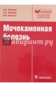 Мочекаменная болезнь. Вопросы лечения и реабилитации / Неймарк Александр Израилевич, Неймарк Борис Александрович, Каблова Ирина Викторовна