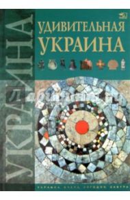 Удивительная Украина / Жабская Т. С., Тетельман А. С., Шаповалова К. В.