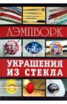 Лэмпворк. Украшения из стекла / Букин Денис Сергеевич, Букина Ольга