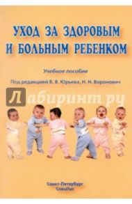 Уход за здоровым и больным ребенком / Алешина Екатерина Ивановна, Юрьев Владимир Владимирович, Воронович Наталия