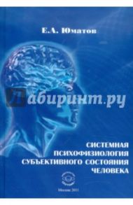 Системная психофизиология субъективного состояния человека. Монография / Юматов Евгений Антонович