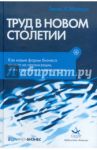Труд в новом столетии. Как новые формы бизнеса влияют на организации, стиль управления и вашу жизнь / Малоун Томас У.
