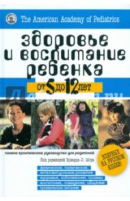 Здоровье и воспитание ребёнка от 5 до 12 лет. Полное практическое руководство для родителей