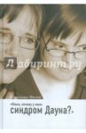 Мама, почему у меня синдром Дауна? / Филпс Каролина