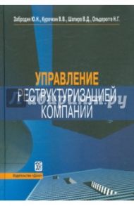 Управление реструктуризацией компаний / Забродин Юрий Николаевич, Шапиро Валерий Дмитриевич, Ольдерогге Наталия Георгиевна, Курочкин Владимир Васильевич