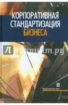 Корпоративная стандартизация бизнеса / Цветков Александр Васильевич, Куперштейн Владимир Ильич, Шапиро Валерий Дмитриевич, Ольдерогге Наталия Георгиевна