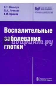 Воспалительные заболевания глотки / Лучихин Лев Александрович, Пальчун Владимир Тимофеевич, Крюков Андрей Иванович