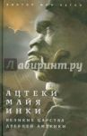 Ацтеки, майя, инки. Великие царства древней Америки / Хаген Виктор Фон