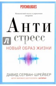 Антистресс. Как победить стресс, тревогу и депрессию без лекарств и психоанализа / Серван-Шрейбер Давид