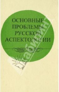 Основные проблемы русской аспектологии / Иваницкий Владимир Викторович, Козинцева Н. А., Бондарко Александр Владимирович