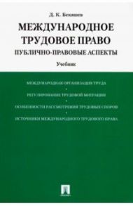 Международное трудовое право. Публично-правовые аспекты. Учебник / Бекяшев Дамир Камильевич