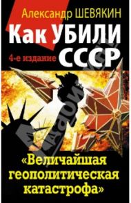 Как убили СССР. "Величайшая геополитическая катастрофа" / Шевякин Александр Петрович