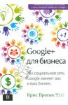 Google + для бизнеса. Как социальная сеть Google меняет вас и ваш бизнес... / Броган Крис