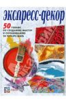 Экспресс-декор. 50 техник по созданию фактур и окрашиванию за четыре шага / Франк Энджи, Дэй-Уайльд Моник