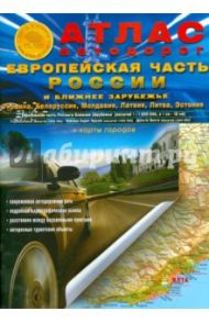 Атлас автодорог. Европейская часть России и Ближнее Зарубежье