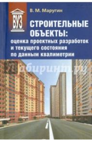 Строительные объекты. Оценка проектных разработок и текущего состояния по данным квалиметрии / Маругин Валентин Михайлович