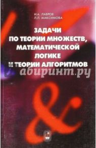 Задачи по теории множеств, математической логике и теории алгоритмов / Лавров Игорь Андреевич, Максимова Лариса Львовна