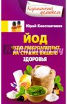 Йод. Чудо-микроэлемент на страже вашего здоровья / Константинов Юрий