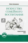 Искусство семейного воспитания. Педагогическое эссе / Амонашвили Шалва Александрович