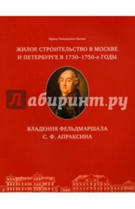 Жилое строительство в Москве и Петербурге в 1730-1750-е годы. Владения фельдмаршала С. Ф. Апраксина / Басова Ирина Геннадьевна