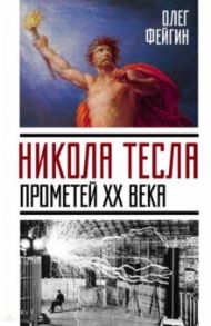 Никола Тесла. Прометей ХХ века / Фейгин Олег Орестович