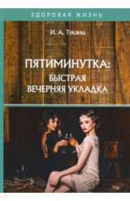 Пятиминутка. Быстрая вечерняя укладка / Тукаева И. А.