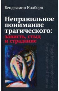 Неправильное понимание трагического. Зависть, стыд и страдание / Килборн Бенджамин