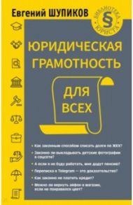 Юридическая грамотность для всех / Шупиков Евгений Валерьевич