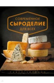 Современное сыроделие для всех / Чечулин Павел