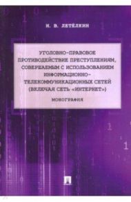 Уголовно-правовое противодействие преступлениям, совершаемым с использованием информационно-телекомм / Летёлкин Николай Владимирович