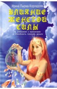 Влияние женской силы на отношения с мужчинами и способность получать деньги / Пырма-Корладоля Ирина Алексеевна