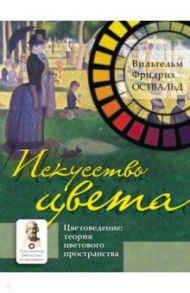 Искусство цвета. Цветоведение. Теория цветового пространства / Оствальд Вильгельм Фридрих